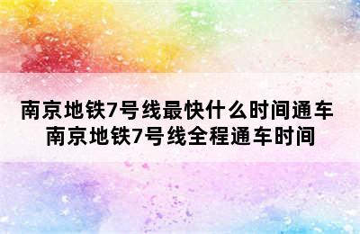 南京地铁7号线最快什么时间通车 南京地铁7号线全程通车时间